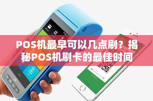 POS机最早可以几点刷？揭秘POS机刷卡的最佳时间