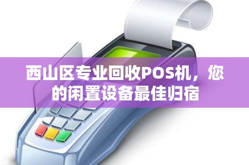 西山区专业回收POS机，您的闲置设备最佳归宿