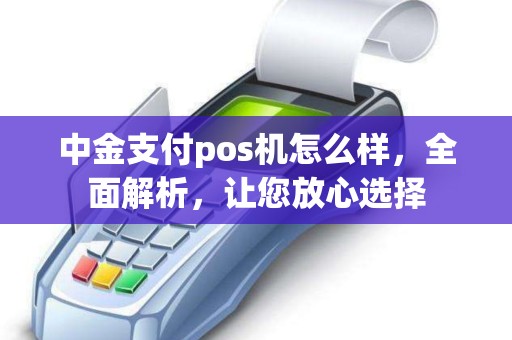 中金支付pos机怎么样，全面解析，让您放心选择