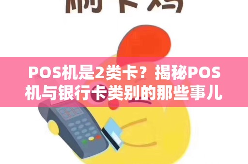 POS机是2类卡？揭秘POS机与银行卡类别的那些事儿
