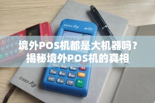 境外POS机都是大机器吗?揭秘境外POS机的真相 境外POS机都是大机器吗?揭秘境外POS机的真相