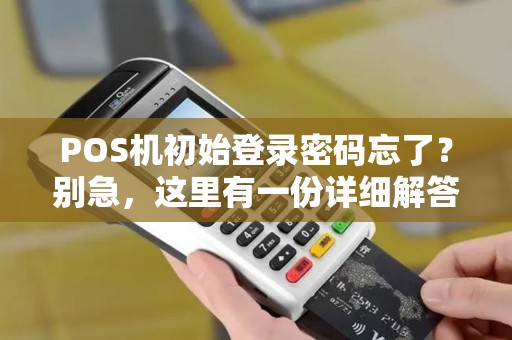 POS机初始登录密码忘了？别急，这里有一份详细解答和解决方案