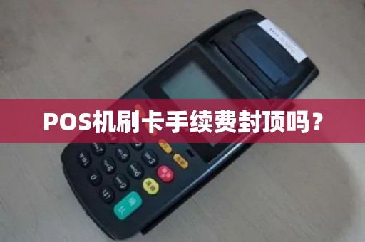 POS机刷卡手续费封顶吗？