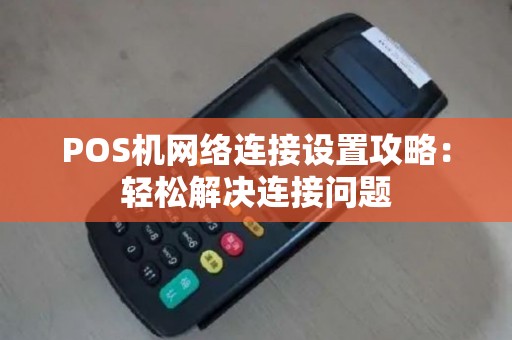 POS机网络连接设置攻略：轻松解决连接问题