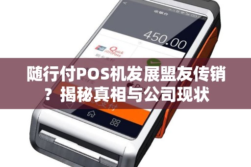 随行付POS机发展盟友传销？揭秘真相与公司现状