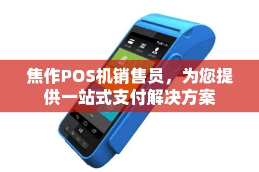 焦作POS机销售员，为您提供一站式支付解决方案