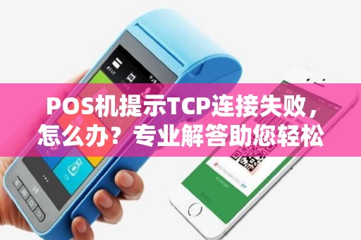 POS机提示TCP连接失败,怎么办?专业解答助您轻松解决网络问题 POS机提示TCP连接失败,怎么办?专业解答助您轻松解决网络问题