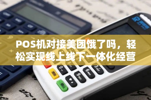POS机对接美团饿了吗,轻松实现线上线下一体化经营 POS机对接美团饿了吗,轻松实现线上线下一体化经营