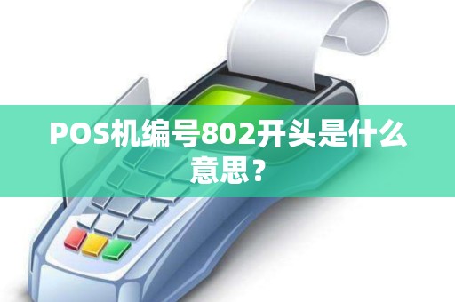POS机编号802开头是什么意思? POS机编号802开头是什么意思?