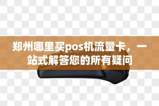 郑州哪里买pos机流量卡，一站式解答您的所有疑问