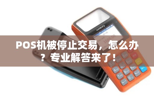 POS机被停止交易，怎么办？专业解答来了！