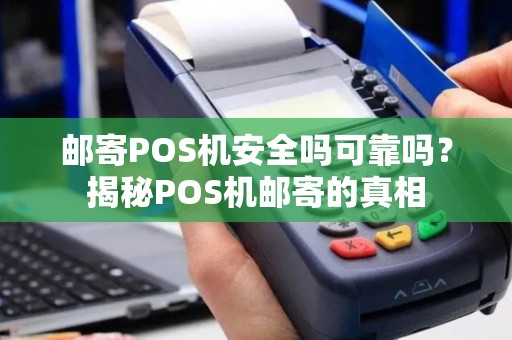 邮寄POS机安全吗可靠吗？揭秘POS机邮寄的真相