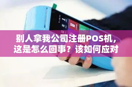 别人拿我公司注册POS机，这是怎么回事？该如何应对？