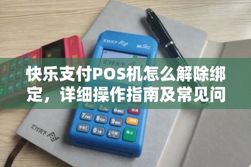 快乐支付POS机怎么解除绑定，详细操作指南及常见问题解答