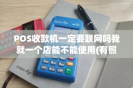 POS收款机一定要联网吗我就一个店能不能使用(有照片)