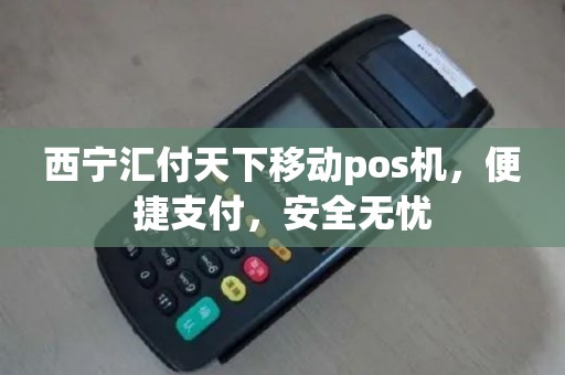 西宁汇付天下移动pos机，便捷支付，安全无忧