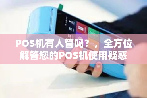 POS机有人管吗?,全方位解答您的POS机使用疑惑 POS机有人管吗?,全方位解答您的POS机使用疑惑