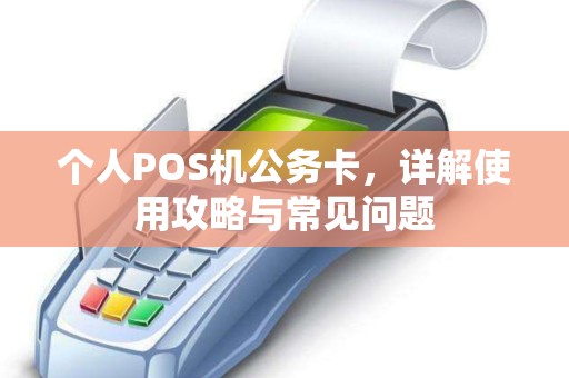 个人POS机公务卡，详解使用攻略与常见问题