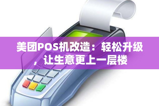 美团POS机改造：轻松升级，让生意更上一层楼