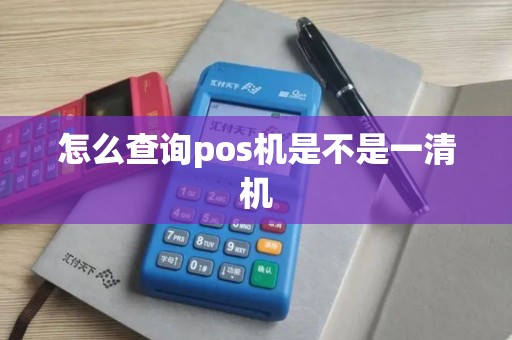 怎么查询pos机是不是一清机