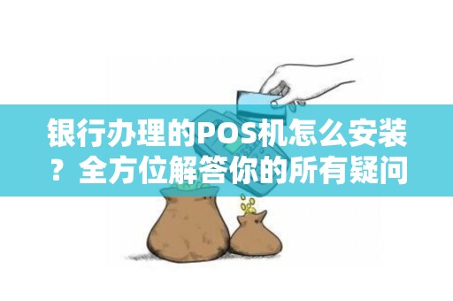 银行办理的POS机怎么安装？全方位解答你的所有疑问