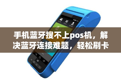手机蓝牙搜不上pos机，解决蓝牙连接难题，轻松刷卡支付