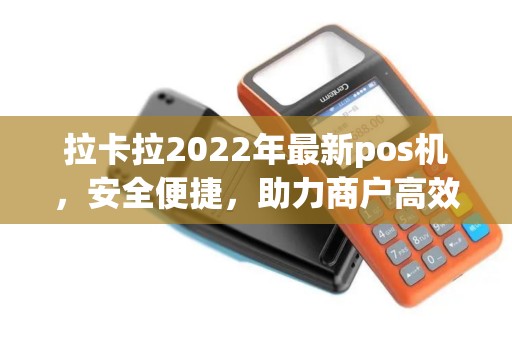 拉卡拉2022年最新pos机，安全便捷，助力商户高效收款