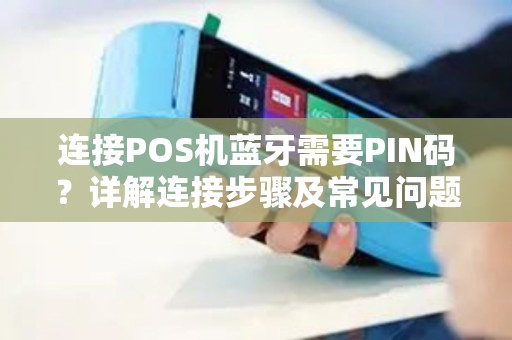 连接POS机蓝牙需要PIN码？详解连接步骤及常见问题解决方法