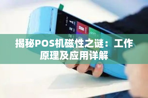 揭秘POS机磁性之谜：工作原理及应用详解