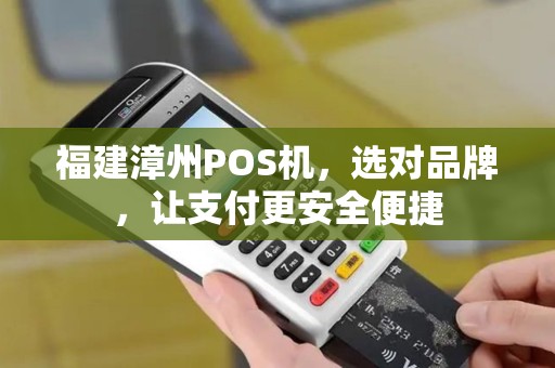 福建漳州POS机，选对品牌，让支付更安全便捷