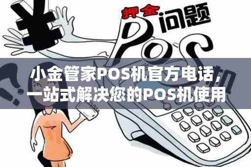 小金管家POS机官方电话,一站式解决您的POS机使用疑问 小金管家POS机官方电话,一站式解决您的POS机使用疑问