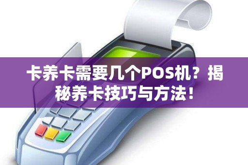 卡养卡需要几个POS机？揭秘养卡技巧与方法！