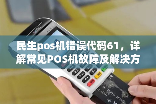 民生pos机错误代码61，详解常见POS机故障及解决方案