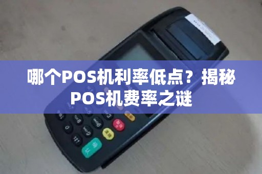 哪个POS机利率低点?揭秘POS机费率之谜 哪个POS机利率低点?揭秘POS机费率之谜