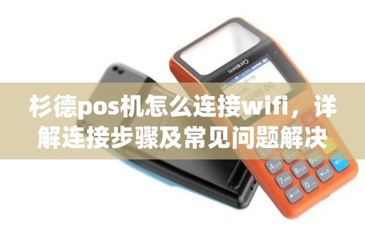 杉德pos机怎么连接wifi，详解连接步骤及常见问题解决方案