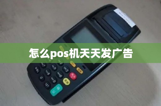 怎么pos机天天发广告 怎么pos机天天发广告