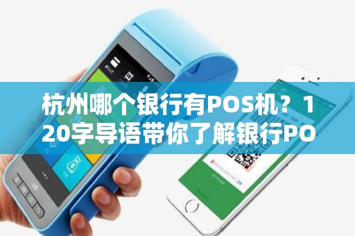 杭州哪个银行有POS机?120字导语带你了解银行POS机办理详情 杭州哪个银行有POS机?120字导语带你了解银行POS机办理详情