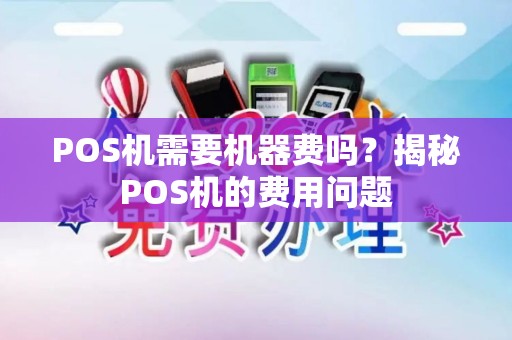 POS机需要机器费吗？揭秘POS机的费用问题