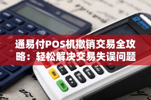 通易付POS机撤销交易全攻略：轻松解决交易失误问题