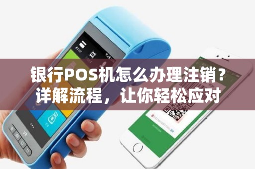 银行POS机怎么办理注销？详解流程，让你轻松应对