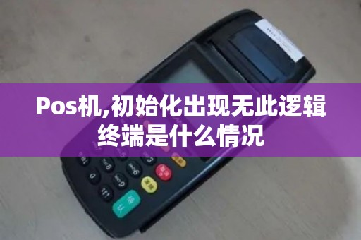 Pos机,初始化出现无此逻辑终端是什么情况