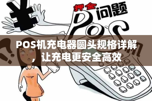 POS机充电器圆头规格详解，让充电更安全高效