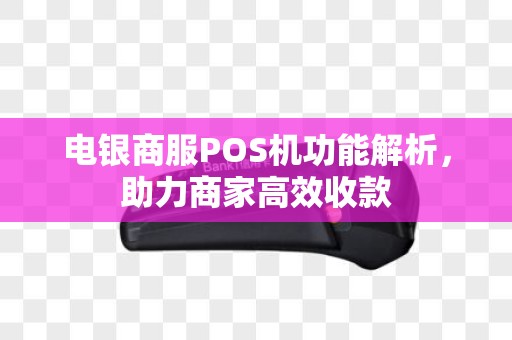电银商服POS机功能解析，助力商家高效收款