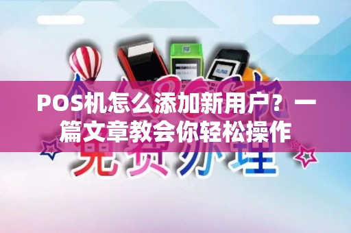 POS机怎么添加新用户？一篇文章教会你轻松操作
