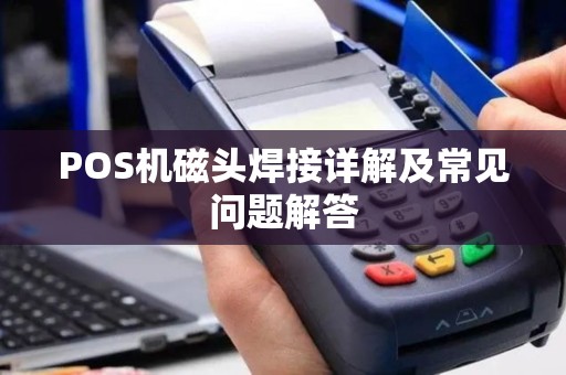 POS机磁头焊接详解及常见问题解答