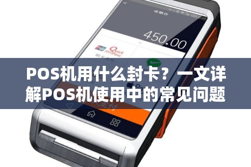 POS机用什么封卡？一文详解POS机使用中的常见问题