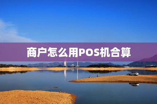 商户怎么用POS机合算 商户怎么用POS机合算