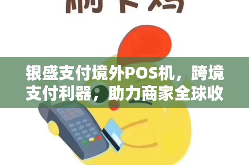 银盛支付境外POS机，跨境支付利器，助力商家全球收款