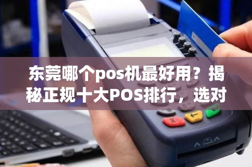 东莞哪个pos机最好用？揭秘正规十大POS排行，选对设备让生意无忧