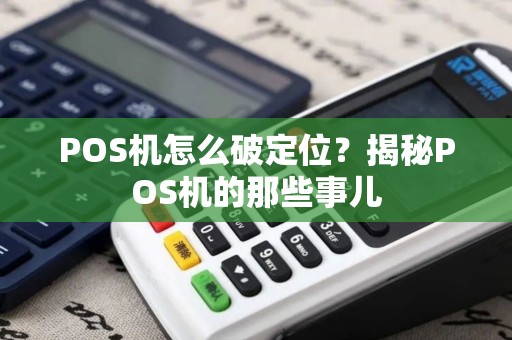 POS机怎么破定位？揭秘POS机的那些事儿